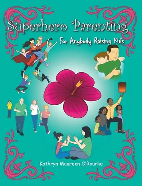 Superhero Parenting: For Anybody Raising Kids by Kathryn Maureen O'Rourke