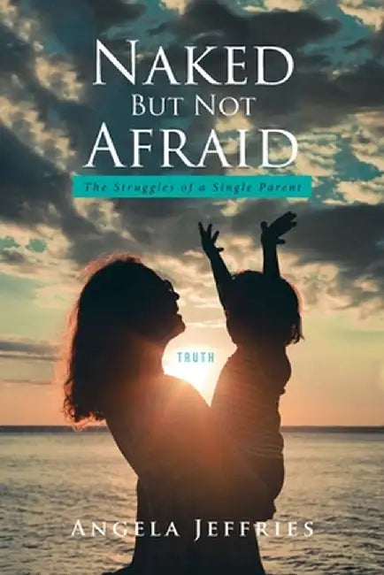 Naked But Not Afraid: The Struggles of a Single Parent by Angela Jeffries