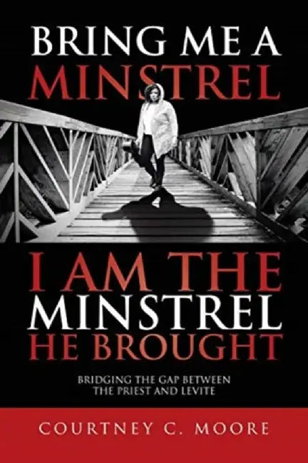 Bring Me a Minstrel - I am the Minstrel He Brought: Bridging the Gap Between the Priest and Levite by Courtney C. Moore