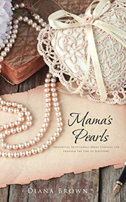 Mama's Pearls: Thoughtful devotionals about everyday life through the lens of Scripture by Diana Brown