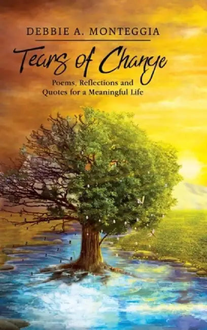 Tears of Change: Poems, Reflections and Quotes for a Meaningful Life by Debbie A. Monteggia