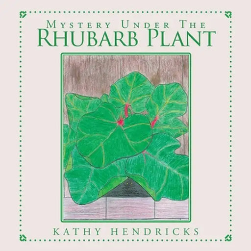 Mystery Under the Rhubarb Plant by Kathy Hendricks