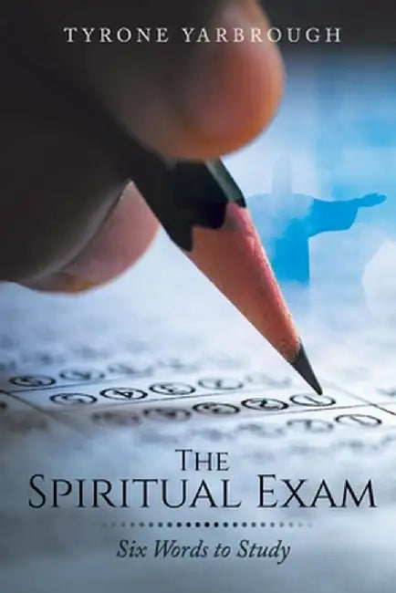 The Spiritual Exam: Six Words to Study by Tyrone Yarbrough