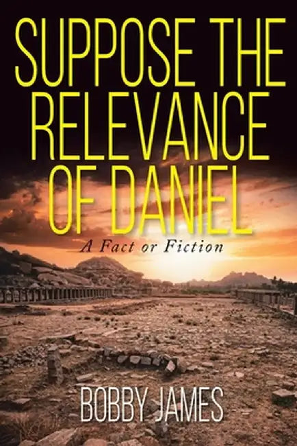 Suppose The Relevance Of Daniel: A Fact or Fiction by Bobby James