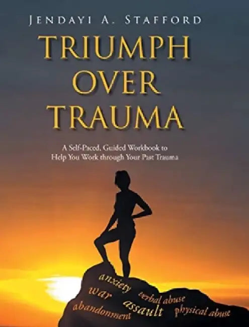 Triumph Over Trauma: A Self-Paced, Guided Workbook to Help You Work through Your Past Trauma by Jendayi A. Stafford