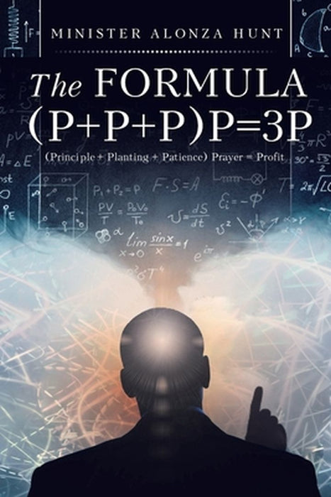 The Formula (P+P+P)P=3P: (Principle + Planting + Patience) Prayer = Profit by Minister Alonza Hunt