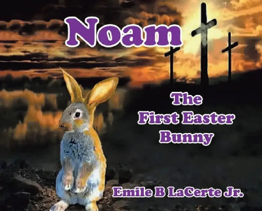 Noam-The First Easter Bunny by Emile B., Jr. Lacerte