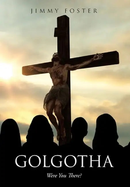 Golgotha: Were You There? by Jimmy Foster
