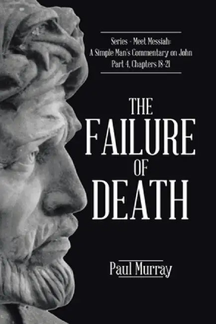 The Failure of Death: Series - Meet Messiah: A Simple Man's Commentary on John Part 4, Chapters 18-21 by Paul Murray