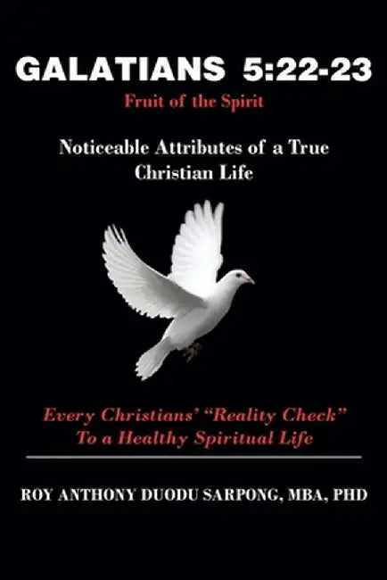 Galatians 5: 22-23 Fruit of the Spirit: Noticeable Attributes of a True Christian Life by Roy Anthony Duodu Sarpong Mba