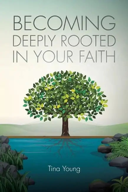 Becoming Deeply Rooted in Your Faith by Tina Young
