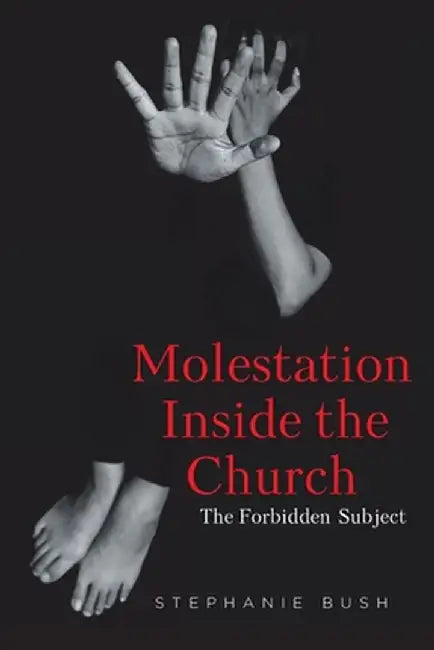 Molestation Inside the Church: The Forbidden Subject by Stephanie Bush