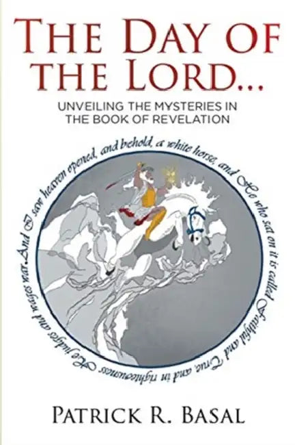 The Day of the Lord...: Unveiling the Mysteries in the Book of Revelation by Patrick R. Basal