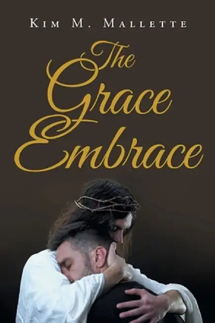 The Grace Embrace by Kim M. Mallette