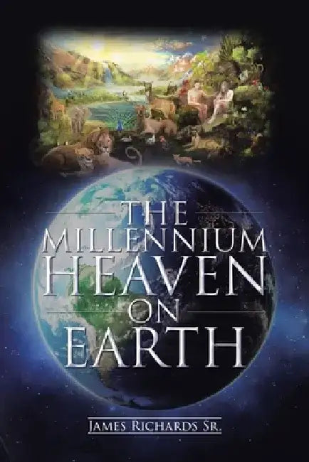 The Millennium Heaven on Earth by James, Sr. Richards