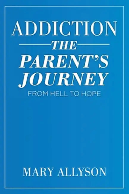 Addiction: The Parent's Journey From Hell To Hope by Mary Allyson