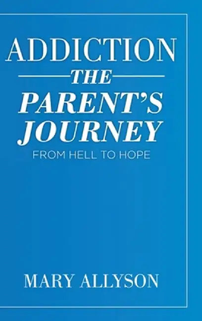 Addiction: The Parent's Journey From Hell To Hope by Mary Allyson