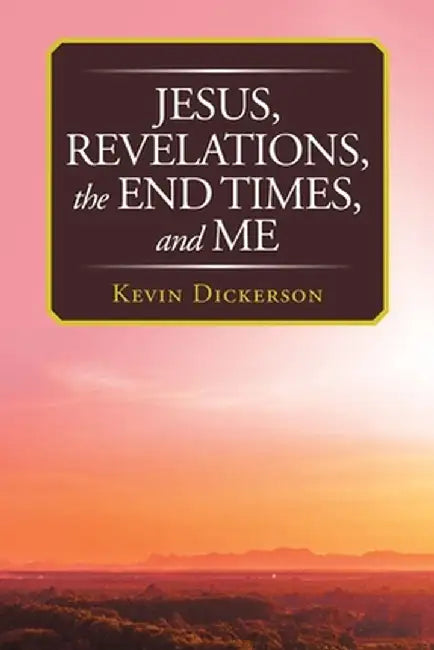 Jesus, Revelations, the End Times, and Me by Kevin Dickerson