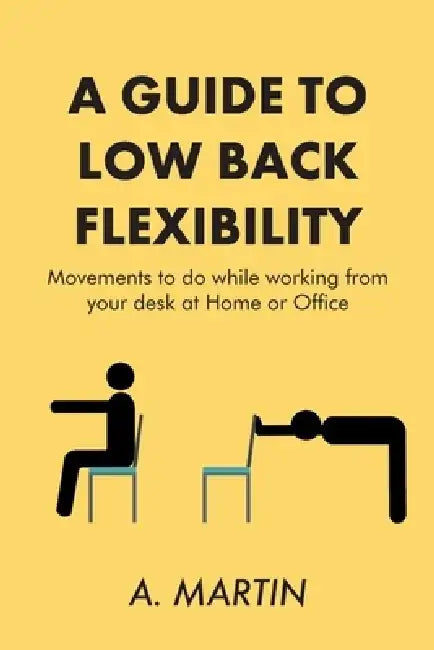 A Guide to Low Back Flexability: Movements to do while working from your desk at Home or Office by A. Martin