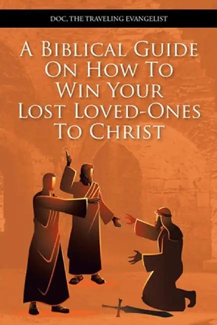 A Biblical Guide on How to Win Your Lost Loved-Ones to Christ by Doc The Traveling Evangelist