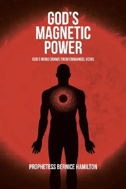 God's Magnetic Power: God's Word Draws from Emmanuel Veins by Prophetess Bernice Hamilton