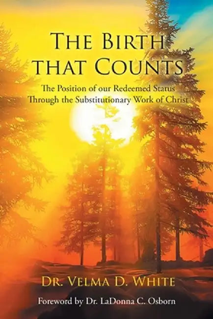 The Birth that Counts: The Position of our Redeemed Status Through the Substitutionary Work of Christ by Velma D. White