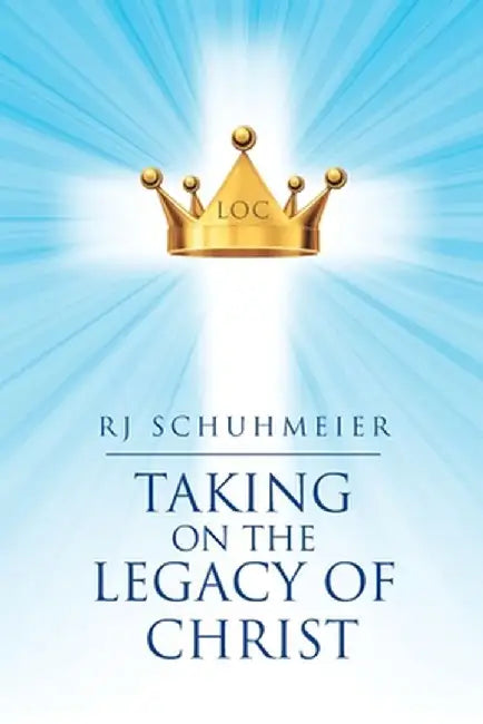 Taking on the Legacy of Christ by Rj Schuhmeier