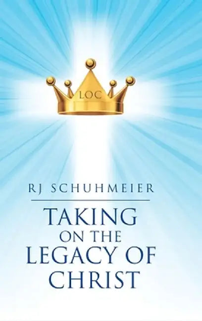 Taking on the Legacy of Christ by Rj Schuhmeier
