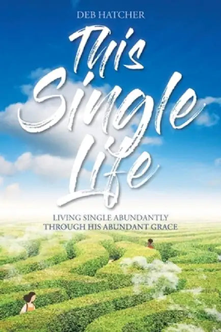 This Single Life: Living Single Abundantly through His Abundant Grace by Deb Hatcher