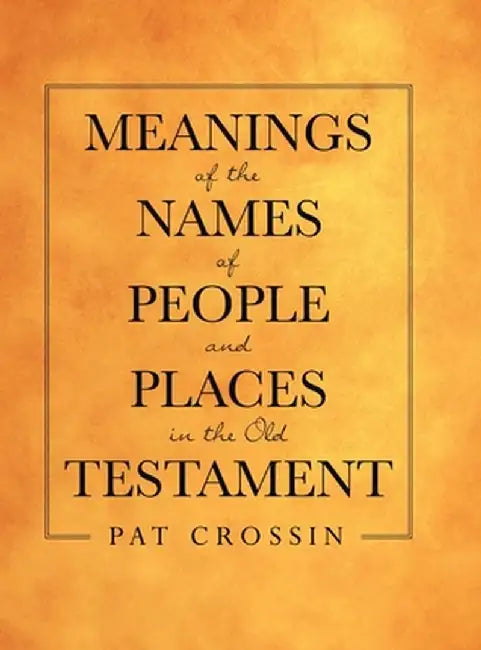 Meanings of the Names of People and Places in the Old Testament by Pat Crossin