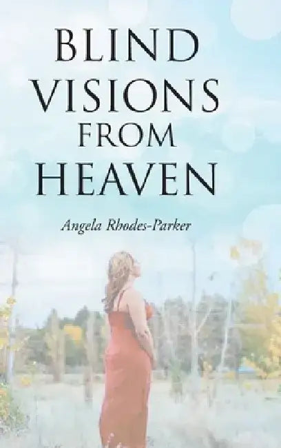 Blind Visions from Heaven: Based on a true story by Angela Rhodes-Parker