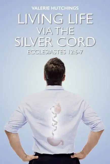 Living Life via the Silver Cord: Ecclesiastes 12:6-7 by Valerie Hutchings