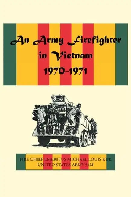 An Army Firefighter in Vietnam 1970-1971 by Michael Louis Kuk