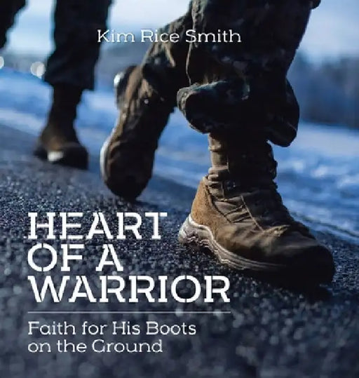 Heart of a Warrior: Faith for His Boots on the Ground by Kim Rice Smith