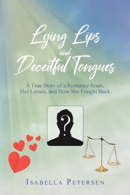 Lying Lips and Deceitful Tongues: A True Story of a Romance Scam, Her Losses, and How She Fought Back by Isabella Petersen