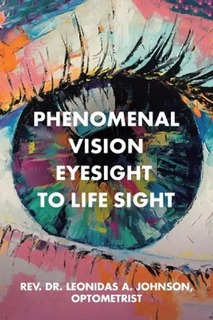 Phenomenal Vision Eyesight to Life Sight by Optometrist Rev Leonidas Johnson
