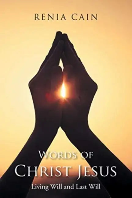 Words of Christ Jesus: Living Will and Last Will by Renia Cain