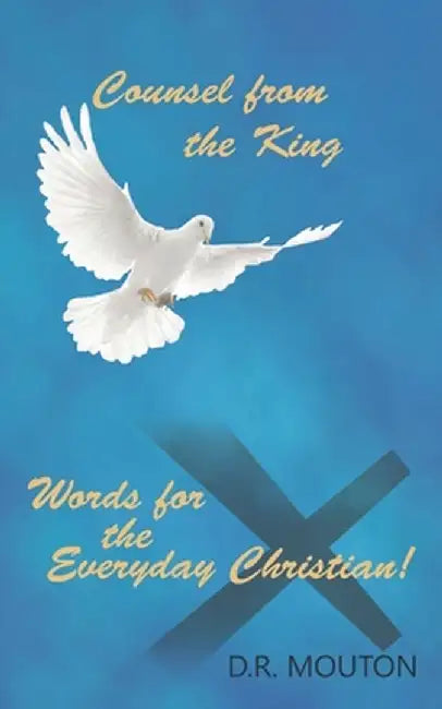 Counsel from the King: Words for the Everyday Christian! by D. R. Mouton