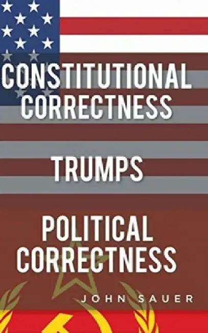 Constitutional Correctness Trumps Political Correctness by John Sauer