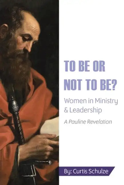 To Be or Not to Be?: Women in Ministry and Leadership by Curtis Schulze
