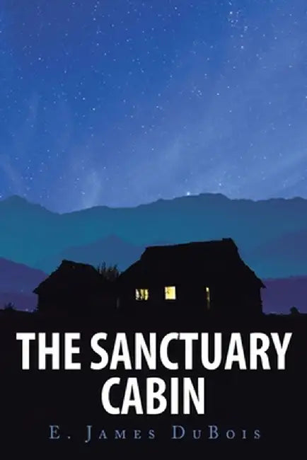 The Sanctuary Cabin by E. James DuBois