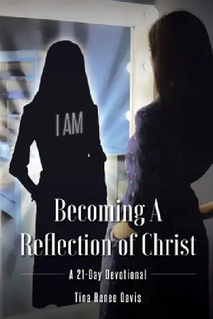 Becoming a Reflection of Christ: A 21-Day Devotional by Tina Renee Davis