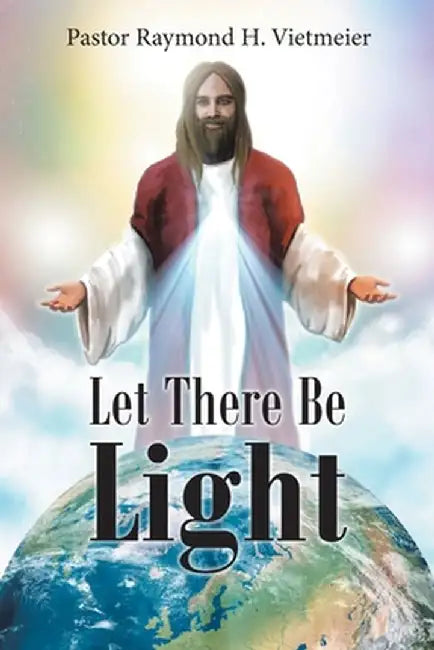 Let There Be Light by Pastor Raymond H. Vietmeier