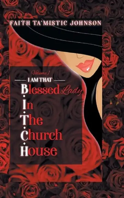 I am that B.I.T.C.H. (Blessed In The Church House) Lady: Volume 1 by Faith Ta'mistic Johnson