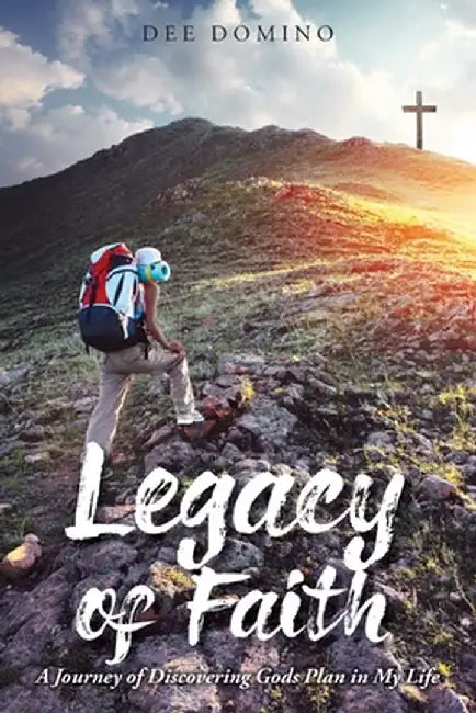 Legacy of Faith: A Journey of Discovering God's Plan in My Life by Dee Domino