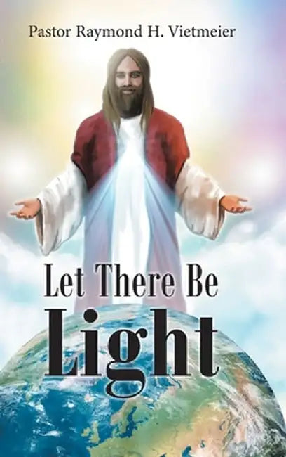 Let There Be Light by Pastor Raymond H. Vietmeier