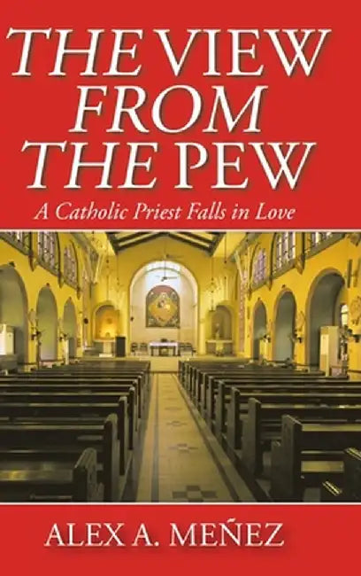 The View from the Pew: A Catholic Priest Falls in Love by Alex A. Meñez