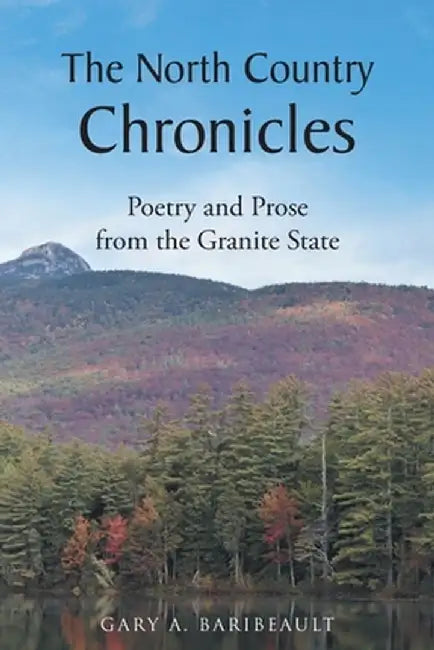 The North Country Chronicles: Poetry and Prose from the Granite State by Gary A. Baribeault
