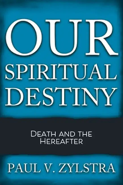 Our Spiritual Destiny: Death and the Hereafter by Paul V. Zylstra