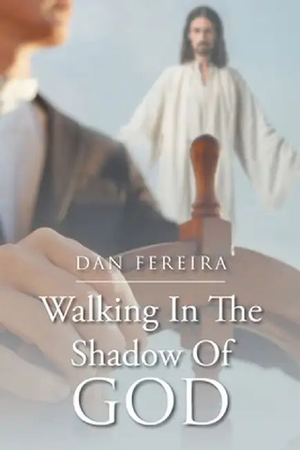 Walking in the Shadow of God by Dan Fereira